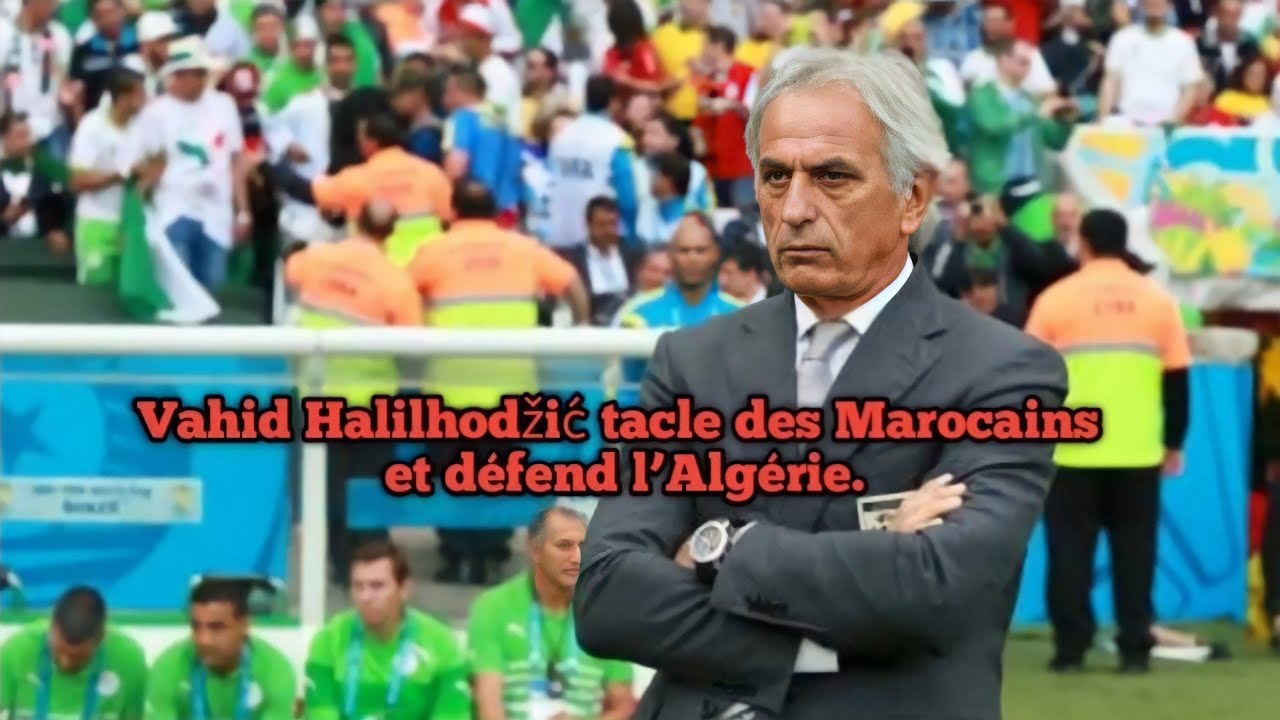 Vahid Halilhodžić tacle des Marocains et défend l’Algérie.